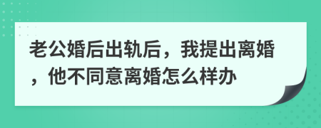 老公婚后出轨后，我提出离婚，他不同意离婚怎么样办