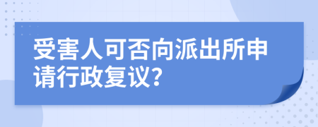 受害人可否向派出所申请行政复议？