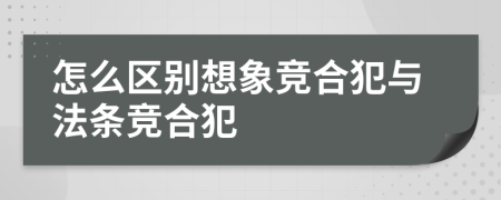 怎么区别想象竞合犯与法条竞合犯