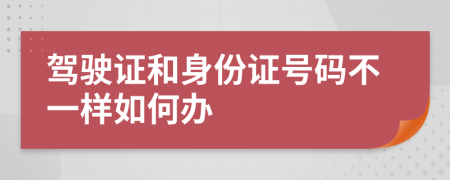 驾驶证和身份证号码不一样如何办