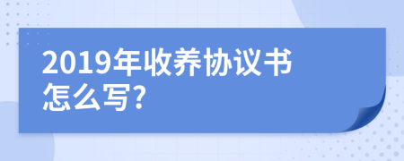 2019年收养协议书怎么写?