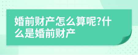 婚前财产怎么算呢?什么是婚前财产