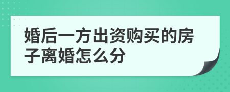 婚后一方出资购买的房子离婚怎么分