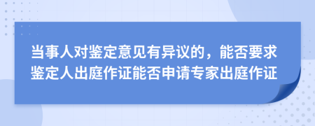 当事人对鉴定意见有异议的，能否要求鉴定人出庭作证能否申请专家出庭作证