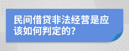 民间借贷非法经营是应该如何判定的？