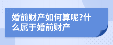 婚前财产如何算呢?什么属于婚前财产