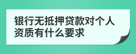 银行无抵押贷款对个人资质有什么要求