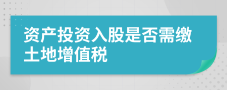 资产投资入股是否需缴土地增值税