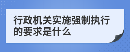 行政机关实施强制执行的要求是什么