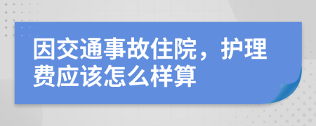 因交通事故住院，护理费应该怎么样算