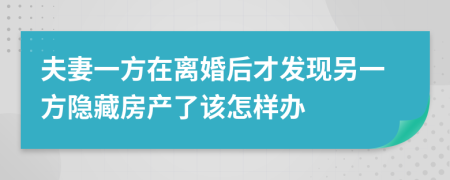 夫妻一方在离婚后才发现另一方隐藏房产了该怎样办