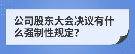 公司股东大会决议有什么强制性规定？