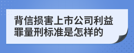 背信损害上市公司利益罪量刑标准是怎样的