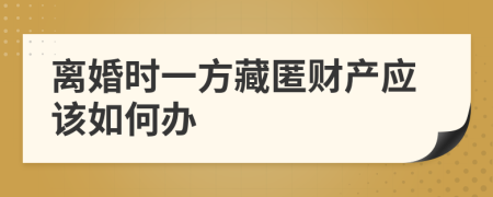 离婚时一方藏匿财产应该如何办