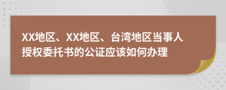 XX地区、XX地区、台湾地区当事人授权委托书的公证应该如何办理