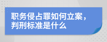 职务侵占罪如何立案，判刑标准是什么