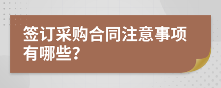 签订采购合同注意事项有哪些？