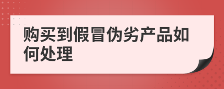 购买到假冒伪劣产品如何处理