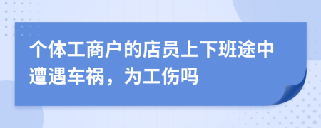 个体工商户的店员上下班途中遭遇车祸，为工伤吗