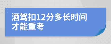 酒驾扣12分多长时间才能重考