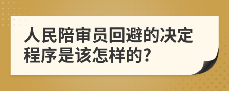 人民陪审员回避的决定程序是该怎样的?