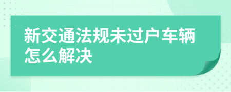 新交通法规未过户车辆怎么解决