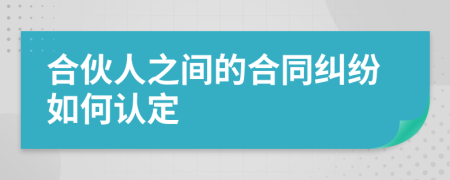 合伙人之间的合同纠纷如何认定