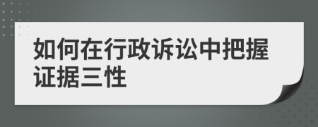 如何在行政诉讼中把握证据三性