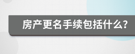 房产更名手续包括什么？