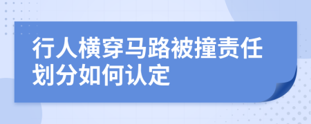 行人横穿马路被撞责任划分如何认定