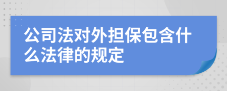 公司法对外担保包含什么法律的规定