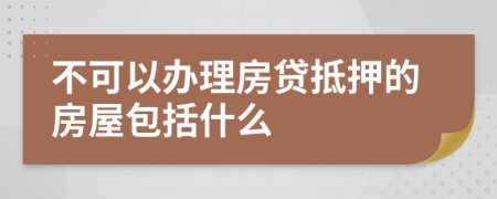 不可以办理房贷抵押的房屋包括什么