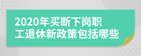 2020年买断下岗职工退休新政策包括哪些