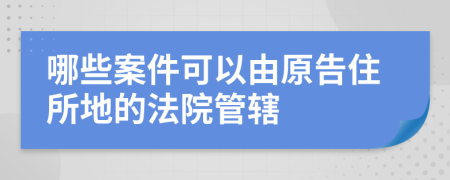 哪些案件可以由原告住所地的法院管辖