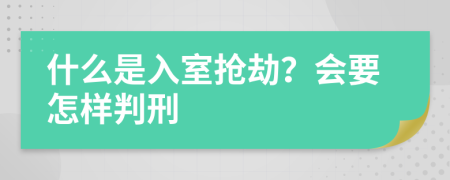 什么是入室抢劫？会要怎样判刑