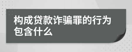 构成贷款诈骗罪的行为包含什么