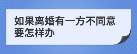 如果离婚有一方不同意要怎样办