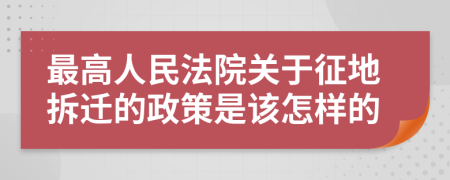 最高人民法院关于征地拆迁的政策是该怎样的