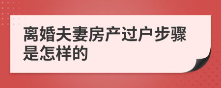 离婚夫妻房产过户步骤是怎样的