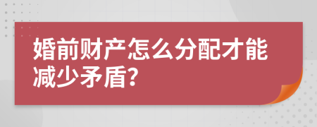 婚前财产怎么分配才能减少矛盾？