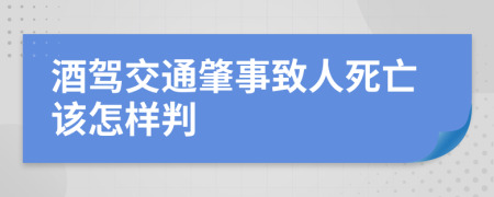 酒驾交通肇事致人死亡该怎样判