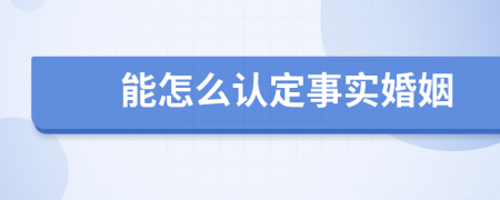 能怎么认定事实婚姻