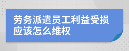 劳务派遣员工利益受损应该怎么维权