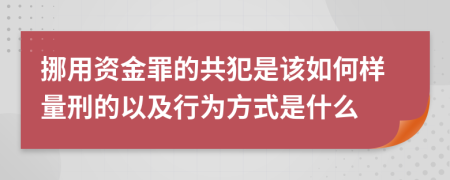 挪用资金罪的共犯是该如何样量刑的以及行为方式是什么