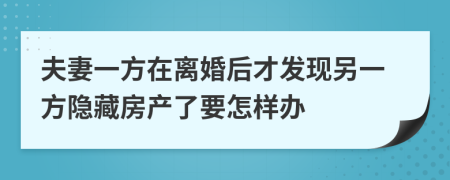 夫妻一方在离婚后才发现另一方隐藏房产了要怎样办