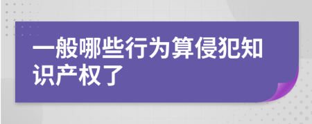 一般哪些行为算侵犯知识产权了