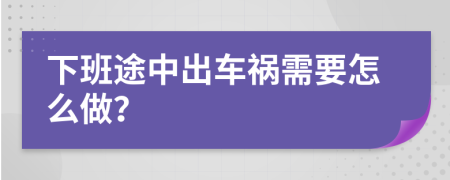 下班途中出车祸需要怎么做？