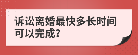 诉讼离婚最快多长时间可以完成？