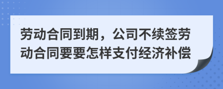 劳动合同到期，公司不续签劳动合同要要怎样支付经济补偿