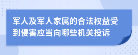 军人及军人家属的合法权益受到侵害应当向哪些机关投诉